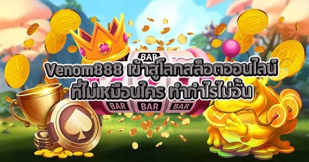 Venom888 เข้าสู่โลกสล็อตออนไลน์ที่ไม่เหมือนใคร ทำกำไรไม่อั้นv